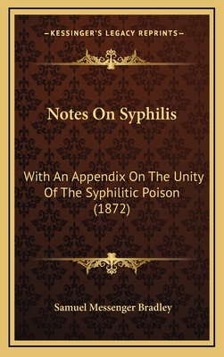 Notes on Syphilis: With an Appendix on the Unity of the Syphilitic Poison (1872) - Bradley, Samuel Messenger