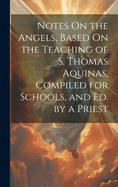 Notes On the Angels, Based On the Teaching of S. Thomas Aquinas, Compiled for Schools, and Ed. by a Priest