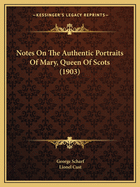 Notes On The Authentic Portraits Of Mary, Queen Of Scots (1903)