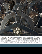 Notes on the bibliography of Yucatan and Central America; comprising Yucatan, Chiapas, Guatemala (the ruins of Palenque, Ocosingo, and Copan), and Osxaca (ruins of Mitla.) A list of some of the writers on this subject from the sixteenth century to the...