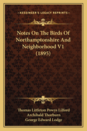 Notes On The Birds Of Northamptonshire And Neighborhood V1 (1895)