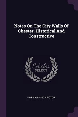 Notes On The City Walls Of Chester, Historical And Constructive - Picton, James Allanson, Sir