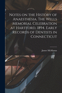 Notes on the History of Anaesthesia; The Wells Memorial Celebration at Hartford, 1894; Early Record of Dentists in Connecticut (Classic Reprint)