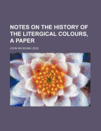 Notes on the History of the Litergical Colours, a Paper