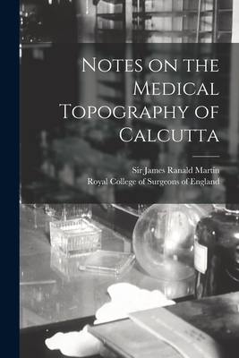 Notes on the Medical Topography of Calcutta - Martin, James Ranald 1796-1874, Sir (Creator), and Royal College of Surgeons of England (Creator)