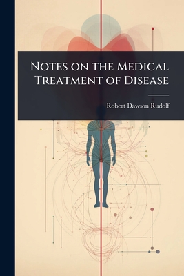 Notes on the Medical Treatment of Disease - Rudolf, Robert Dawson