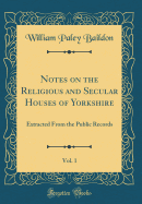 Notes on the Religious and Secular Houses of Yorkshire, Vol. 1: Extracted from the Public Records (Classic Reprint)