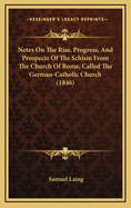 Notes on the Rise, Progress, and Prospects of the Schism from the Church of Rome, Called the German-Catholic Church, Instituted by Johannes Ronge and I. Czerzki, in October 1844, on Occasion of the Pilgrimage to the Holy Coat at Treves
