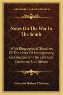 Notes on the War in the South; With Biographical Sketches of the Lives of Montgomery, Jackson, Sevier, the Late Gov. Claiborne, and Others