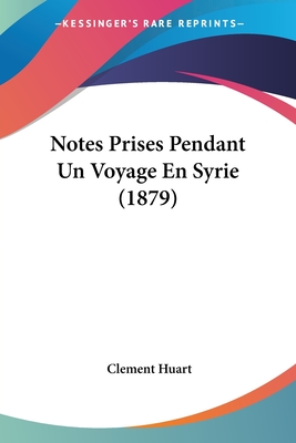 Notes Prises Pendant Un Voyage En Syrie (1879) - Huart, Clement