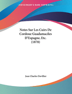 Notes Sur Les Cuirs de Cordoue Guadamaciles D'Espagne, Etc. (1878)