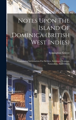 Notes Upon The Island Of Dominica (british West Indies): Containing Information For Settlers, Investors, Tourists, Naturalists, And Others - Grieve, Symington