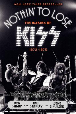 Nothin' to Lose: The Making of Kiss (1972-1975) - Sharp, Ken, and Simmons, Gene, and Stanley, Paul