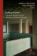 Nothing Absolute: German Idealism and the Question of Political Theology