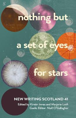 nothing but a set of eyes for stars: New Writing Scotland 41 - Innes, Kirstin (Editor), and Lotfi, Marjorie (Editor), and O'Gallagher, Niall (Editor)