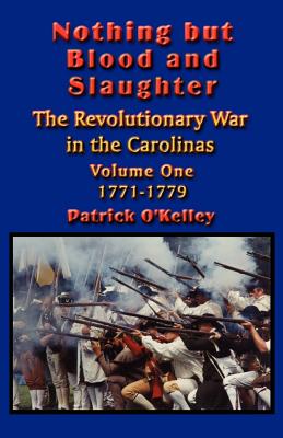 Nothing but Blood and Slaughter: Military Operations and Order of Battle of the Revolutionary War in the Carolinas - Volume One 1771-1779 - O'Kelley, Patrick