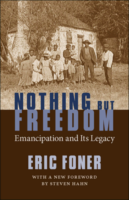 Nothing But Freedom: Emancipation and Its Legacy - Foner, Eric, and Hahn, Steven (Foreword by)