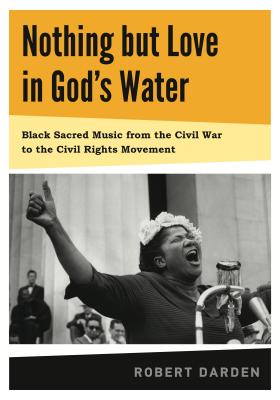 Nothing But Love in God's Water: Volume 1: Black Sacred Music from the Civil War to the Civil Rights Movement - Darden, Robert