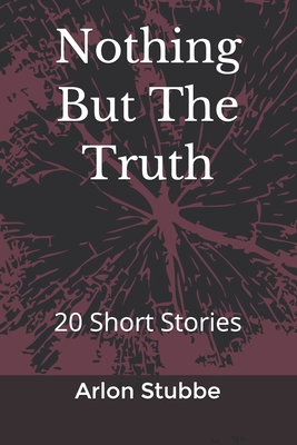 Nothing But The Truth: 20 Short Stories - Stubbe, Arlon K