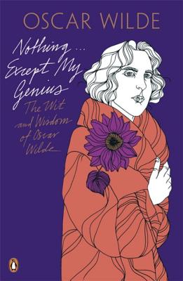 Nothing . . . Except My Genius: The Wit and Wisdom of Oscar Wilde - Wilde, Oscar