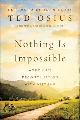 Nothing Is Impossible: America's Reconciliation with Vietnam - Osius, Ted, and Kerry, John (Foreword by)