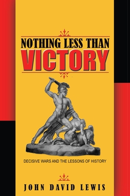 Nothing Less than Victory: Decisive Wars and the Lessons of History - Lewis, John David