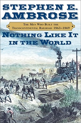 Nothing Like It in the World: The Men Who Built the Transcontinental Railroad 1865-1869 - Ambrose, Stephen E