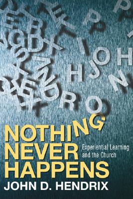 Nothing Never Happens: Experiential Learning and the Church - Hendrix, John