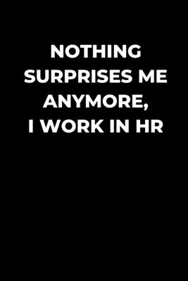 Nothing Surprises Me Anymore, I Work In HR: Human Resource manager gift, funny gag gift, Coworker journal, HR lined Journal - Almond Tree Publishing