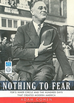 Nothing to Fear: Fdr's Inner Circle and the Hundred Days That Created Modern America - Cohen, Adam, and Dietz, Norman (Narrator)