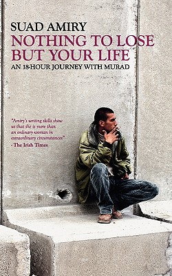 Nothing to Lose But Your Life: An 18 Hour Journey with Murad - Amiry, Suad
