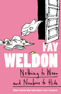 Nothing to Wear and Nowhere to Hide: A Collection of Short Stories - Weldon, Fay