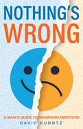 Nothing's Wrong: A Man's Guide to Managing Emotions (Gift for Men, Learn Good Communication Skills)