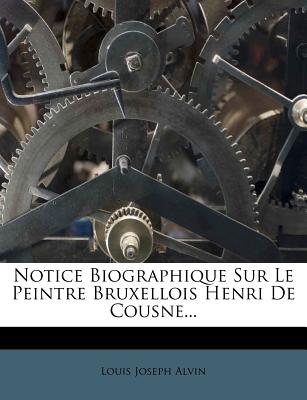 Notice Biographique Sur Le Peintre Bruxellois Henri de Cousne... - Alvin, Louis Joseph