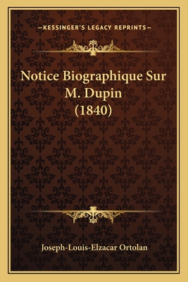 Notice Biographique Sur M. Dupin (1840) - Ortolan, Joseph-Louis-Elzacar