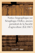 Notice Biographique Sur S?raphique Dollez, Ancien Pr?sident de la Soci?t? d'Agriculture: de l'Arrondissement d'Avesnes