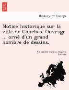 Notice Historique Sur La Ville de Conches. Ouvrage ... Orne D'Un Grand Nombre de Dessins.