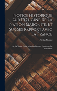 Notice Historique Sur l'Origine de la Nation Maronite, Et Sur Ses Rapport Avec La France: Sur La Nation Druze Et Sur Les Diverses Populations Du Mont Liban