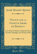 Notice Sur La Gazette Arabe de Beyrout: Lue Dans La Seance Generale de la Societe Asiatique Du 29 Juin 1858 (Classic Reprint)