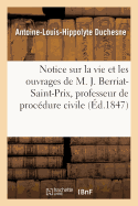 Notice Sur La Vie Et Les Ouvrages de M. Jacques Berriat-Saint-Prix, Professeur de Proc?dure Civile