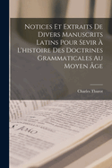 Notices Et Extraits de Divers Manuscrits Latins Pour Sevir ? l'Histoire Des Doctrines Grammaticales Au Moyen ?ge