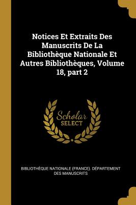 Notices Et Extraits Des Manuscrits de La Bibliotheque Nationale Et Autres Bibliotheques, Volume 18, Part 2 - Biblioth?que Nationale (France) D?par (Creator)