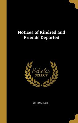 Notices of Kindred and Friends Departed - Ball, William