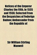 Notices of the Emperor Charles the Fifth, in 1555 and 1556; Selected from the Despatches of Federigo Badoer, Ambassador from the Republic of