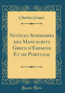 Notices Sommaires Des Manuscrits Grecs d'Espagne Et de Portugal (Classic Reprint)