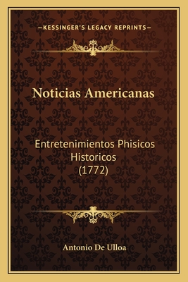 Noticias Americanas: Entretenimientos Phisicos Historicos (1772) - De Ulloa, Antonio