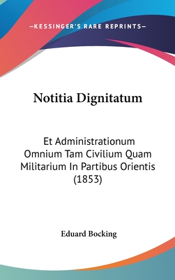 Notitia Dignitatum Et Administrationum Omnium Tam Civilium Quam Militarium In Partibus Orientis Et Occidentis... - Bcking, Eduard