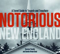 Notorious New England: A Travel Guide to Tragedy and Treachery