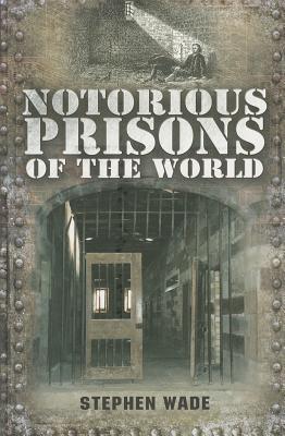 Notorious Prisons of the World - Wade, Stephen