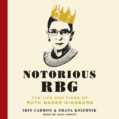 Notorious RBG: The Life and Times of Ruth Bader Ginsburg - Carmon, Irin, and Knizhnik, Shana, and Arndt, Andi (Read by)
